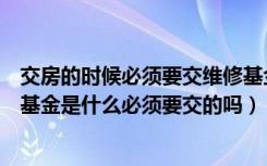 交房的时候必须要交维修基金吗（商品房交房时的房屋维修基金是什么必须要交的吗）