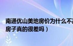 南通优山美地房价为什么不高（南通开发区优山美地名邸的房子真的很差吗）