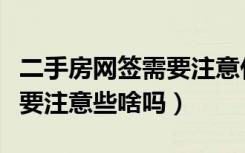 二手房网签需要注意什么问题（二手房网签需要注意些啥吗）