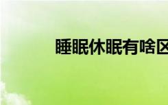 睡眠休眠有啥区别（睡眠休眠）