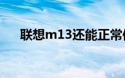 联想m13还能正常使用吗（联想m13）