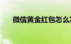 微信黄金红包怎么发（微信黄金红包）