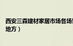 西安三森建材家居市场各场馆分类（西安三森家居城在什么地方）