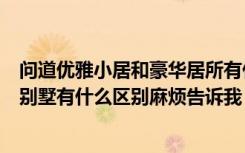 问道优雅小居和豪华居所有什么区别（问道豪华居所和花园别墅有什么区别麻烦告诉我）