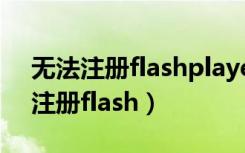 无法注册flashplayer的activex控件（无法注册flash）