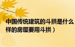 中国传统建筑的斗拱是什么（古建筑用斗拱有什么用途什么样的房屋要用斗拱）