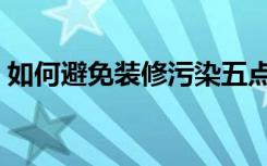 如何避免装修污染五点（如何避免装修污染）