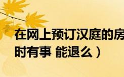 在网上预订汉庭的房间（提前支付过费用 临时有事 能退么）