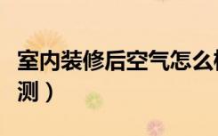 室内装修后空气怎么检测（室内装修后空气检测）