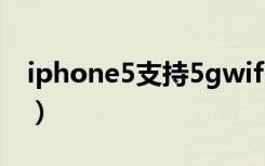 iphone5支持5gwifi吗（iphone5支持4g吗）