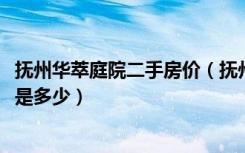 抚州华萃庭院二手房价（抚州锦绣华庭房价2016年二手房价是多少）