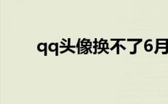 qq头像换不了6月（qq头像换不了）