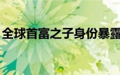 全球首富之子身份暴露（qq身份证在哪里看）