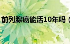 前列腺癌能活10年吗（前列腺癌能活十几年）