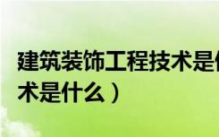 建筑装饰工程技术是做什么（建筑装饰工程技术是什么）