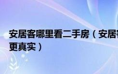 安居客哪里看二手房（安居客和搜房网的二手房源价格哪个更真实）