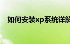 如何安装xp系统详解（如何安装xp系统）