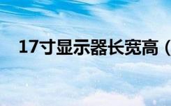 17寸显示器长宽高（17寸显示器分辨率）