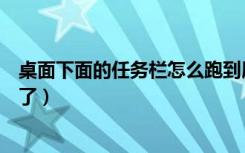 桌面下面的任务栏怎么跑到屏幕上（桌面下面的任务栏不见了）