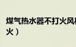 煤气热水器不打火风机不转（煤气热水器不打火）