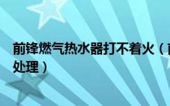 前锋燃气热水器打不着火（前锋烟道式热水器打不着火怎么处理）