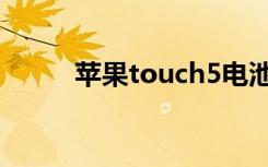 苹果touch5电池（苹果touch5）