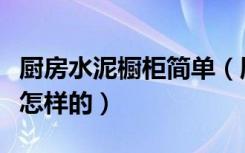 厨房水泥橱柜简单（厨房水泥橱柜制作流程是怎样的）