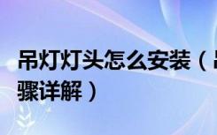 吊灯灯头怎么安装（吊灯如何安装吊灯安装步骤详解）