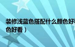 装修浅蓝色搭配什么颜色好看（装修技巧：蓝色搭配什么颜色好看）