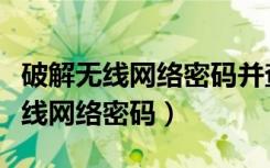 破解无线网络密码并查看用什么软件（破解无线网络密码）