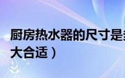 厨房热水器的尺寸是多少（厨房热水器尺寸多大合适）