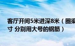 客厅开间5米进深8米（圈梁要多大的尺寸 过梁要多大的尺寸 分别用大号的钢筋）