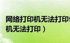 网络打印机无法打印也没提示错误（网络打印机无法打印）