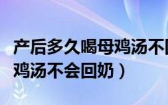 产后多久喝母鸡汤不回奶（产后多少天吃老母鸡汤不会回奶）