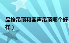 品格吊顶和容声吊顶哪个好（容声厨房集成吊顶的质量怎么样）