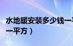 水地暖安装多少钱一平米（一般水地暖多少钱一平方）