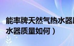 能率牌天然气热水器质量怎么样（能率天然热水器质量如何）