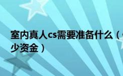 室内真人cs需要准备什么（做一个400平室内真人cs需要多少资金）