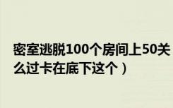 密室逃脱100个房间上50关（密室逃脱100个房间上40关怎么过卡在底下这个）