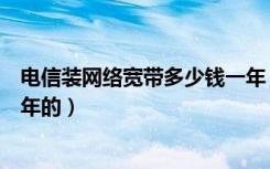 电信装网络宽带多少钱一年（你们家装的电信宽带多少钱一年的）