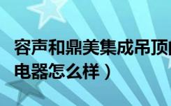 容声和鼎美集成吊顶的关系（容声集成吊顶的电器怎么样）