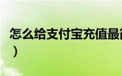 怎么给支付宝充值最简单（怎么给支付宝充值）