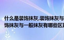 什么是装饰抹灰,装饰抹灰与一般抹灰的区别在哪（什么是装饰抹灰与一般抹灰有哪些区别）