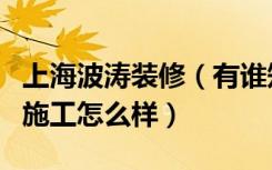 上海波涛装修（有谁知道上海波涛装饰公司的施工怎么样）