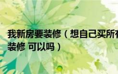 我新房要装修（想自己买所有材料 然后请正规的装修公司来装修 可以吗）