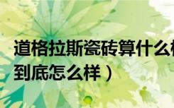 道格拉斯瓷砖算什么档次（道格拉斯瓷砖质量到底怎么样）