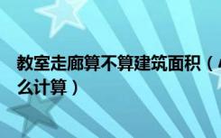 教室走廊算不算建筑面积（小学教学楼的外走廊建筑面积怎么计算）