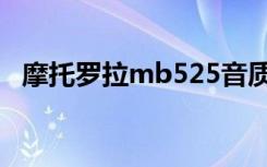 摩托罗拉mb525音质（摩托罗拉mb525）