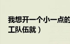 我想开一个小一点的装修公司（有客源 有施工队伍就）