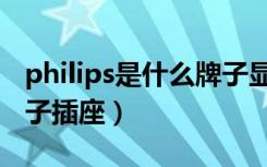 philips是什么牌子显示屏（philips是什么牌子插座）